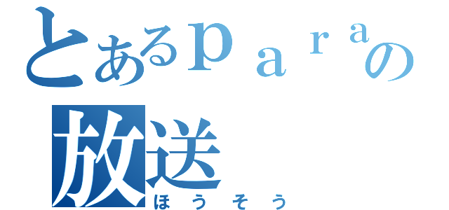 とあるｐａｒａの放送（ほうそう）