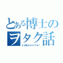 とある博士のヲタク話（２３時のカマクラボ！）