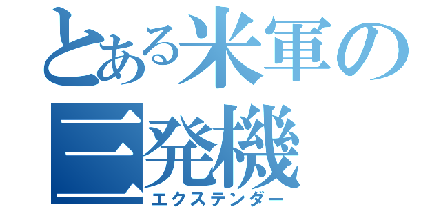 とある米軍の三発機（エクステンダー）