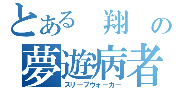 とある 翔 の夢遊病者（スリープウォーカー）