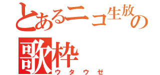 とあるニコ生放送者の歌枠（ウタウゼ）