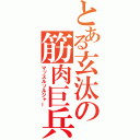 とある玄汰の筋肉巨兵（マッスルソルジャー）