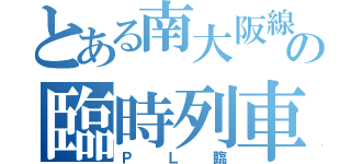 とある南大阪線の臨時列車（ＰＬ臨）