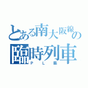 とある南大阪線の臨時列車（ＰＬ臨）