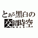 とある黑白の交錯時空（極黑白蓮）