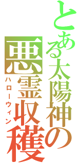 とある太陽神の悪霊収穫（ハローウィン）