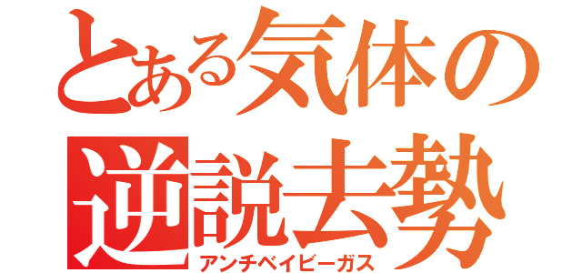 とある気体の逆説去勢（アンチベイビーガス）