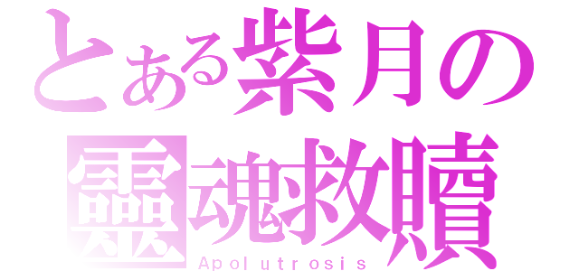 とある紫月の靈魂救贖（Ａｐｏｌｕｔｒｏｓｉｓ）