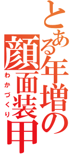 とある年増の顔面装甲（わかづくり）