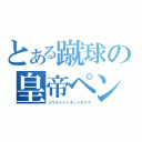 とある蹴球の皇帝ペンギン１号（コウテイペンギンイチゴウ）