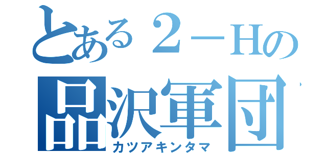 とある２－Ｈの品沢軍団（カツアキンタマ）