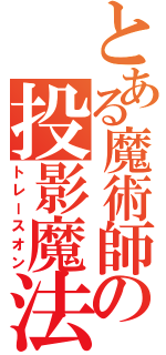 とある魔術師の投影魔法（トレースオン）