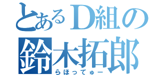 とあるＤ組の鈴木拓郎（らほってゅー）