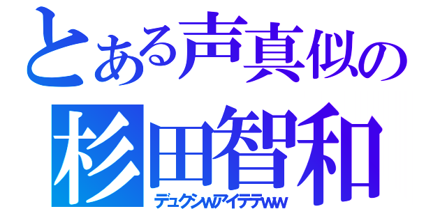 とある声真似の杉田智和（デュクシｗアイテテｗｗ）