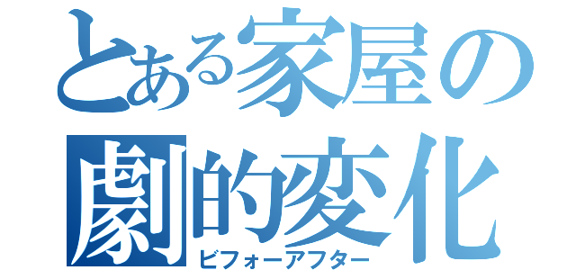 とある家屋の劇的変化（ビフォーアフター）