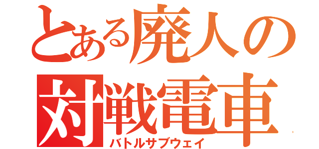 とある廃人の対戦電車（バトルサブウェイ）