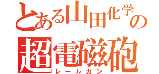 とある山田化学の超電磁砲（レールガン）