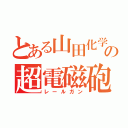 とある山田化学の超電磁砲（レールガン）