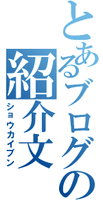 とあるブログの紹介文（ショウカイブン）