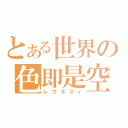 とある世界の色即是空（レガルスィ）