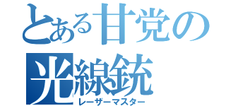 とある甘党の光線銃（レーザーマスター）