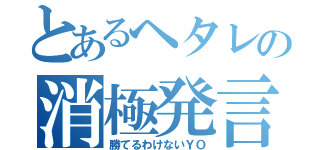 とあるヘタレの消極発言（勝てるわけないＹＯ）