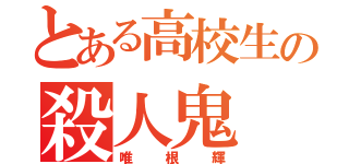 とある高校生の殺人鬼（唯根輝）