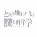 とある嫌われ者の心理哲学（フィロソフィ）