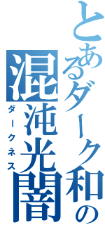 とあるダーク和希の混沌光闇（ダークネス）