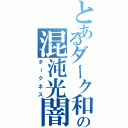 とあるダーク和希の混沌光闇（ダークネス）