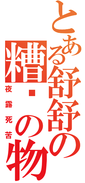 とある舒舒の糟糕の物（夜露死苦）