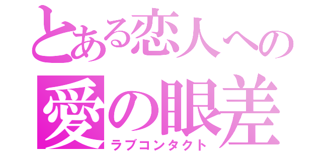 とある恋人への愛の眼差し（ラブコンタクト）