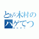 とある木村のハゲてつや（おにぎり）