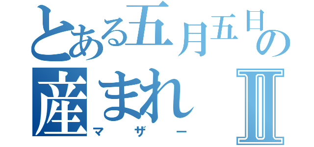 とある五月五日の産まれⅡ（マザー）