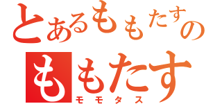 とあるももたすのももたす（モモタス）