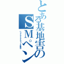 とある基地害のＳＭペン（いつでもどこでもピョンテ発動中）