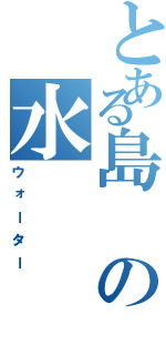 とある島の水（ウォーター）