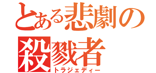 とある悲劇の殺戮者（トラジェディー）