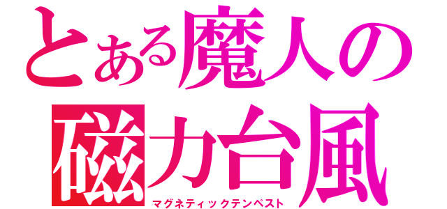 とある魔人の磁力台風（マグネティックテンペスト）