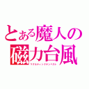 とある魔人の磁力台風（マグネティックテンペスト）