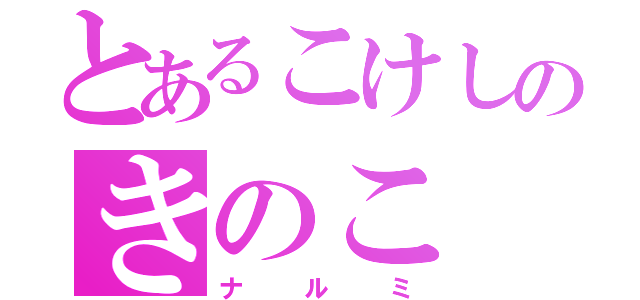 とあるこけしのきのこ（ナルミ）