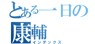 とある一日の康輔（インデックス）