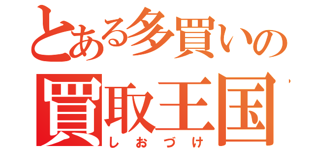 とある多買いの買取王国（しおづけ）