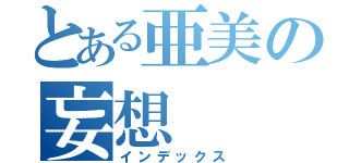 とある亜美の妄想（インデックス）