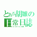 とある胡雛の日常日誌（ｅｉｇｈｔｅｒ日誌）