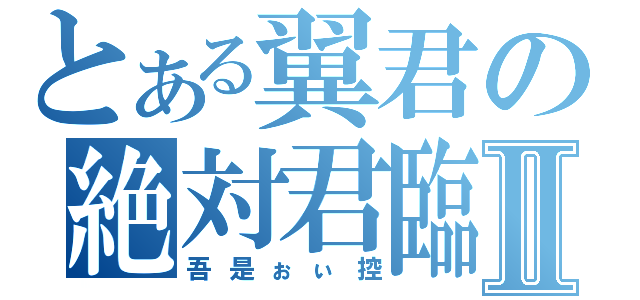 とある翼君の絶対君臨Ⅱ（吾是ぉぃ控）