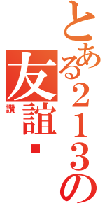 とある２１３の友誼幫（讚）