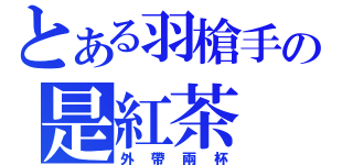 とある羽槍手の是紅茶（外帶兩杯）