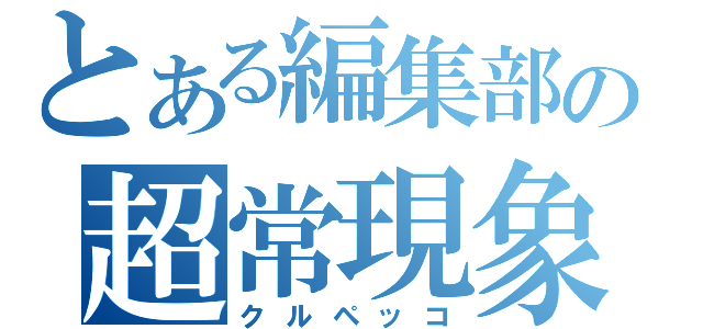 とある編集部の超常現象（クルペッコ）