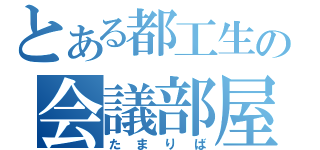 とある都工生の会議部屋（たまりば）